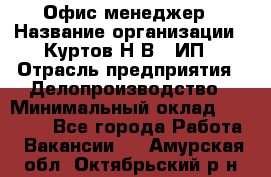 Офис-менеджер › Название организации ­ Куртов Н.В., ИП › Отрасль предприятия ­ Делопроизводство › Минимальный оклад ­ 25 000 - Все города Работа » Вакансии   . Амурская обл.,Октябрьский р-н